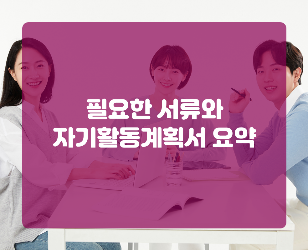 필요한 서류와 자기활동계획서 요약