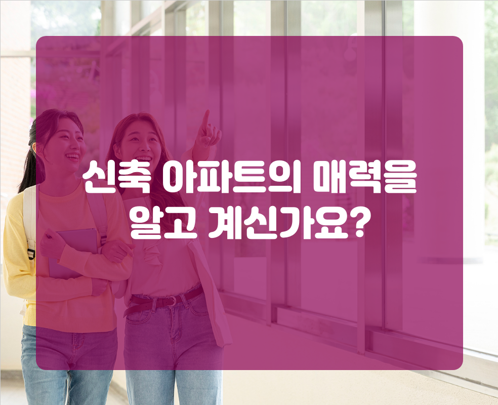 신축 아파트의 매력을 알고 계신가요?