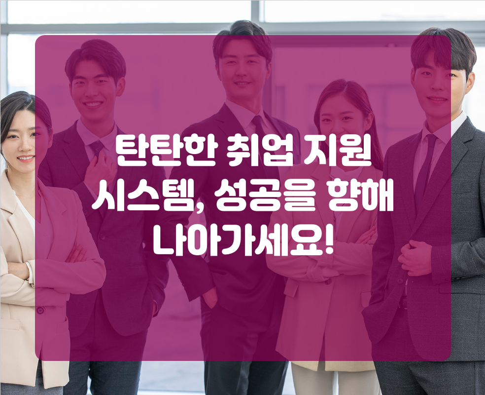 탄탄한 취업 지원 시스템, 성공을 향해 나아가세요!