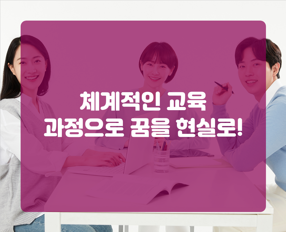체계적인 교육 과정으로 꿈을 현실로!