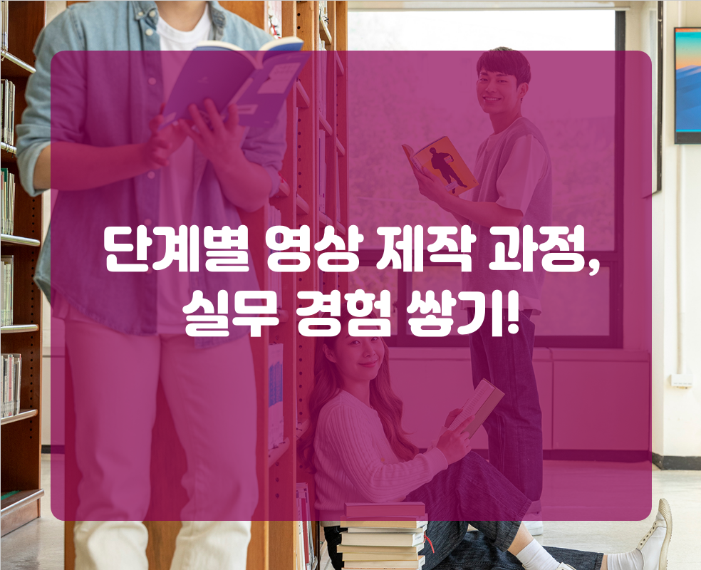 단계별 영상 제작 과정, 실무 경험 쌓기!
