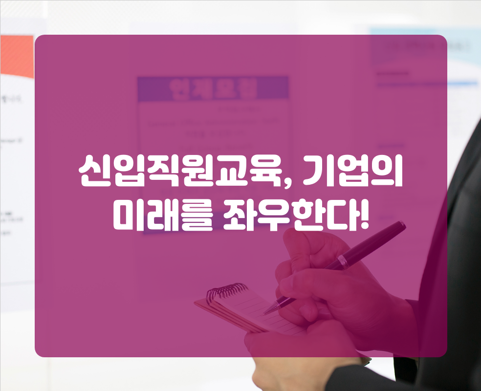 신입직원교육, 기업의 미래를 좌우한다!