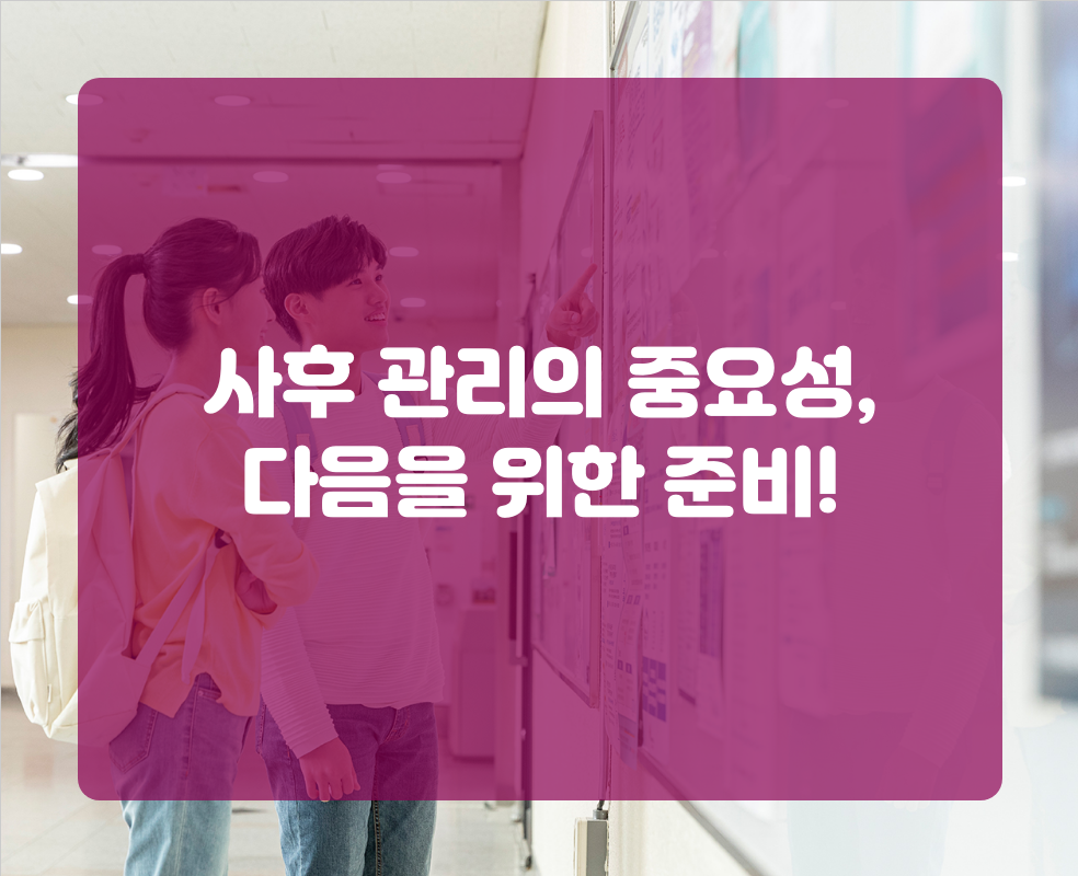 사후 관리의 중요성, 다음을 위한 준비!