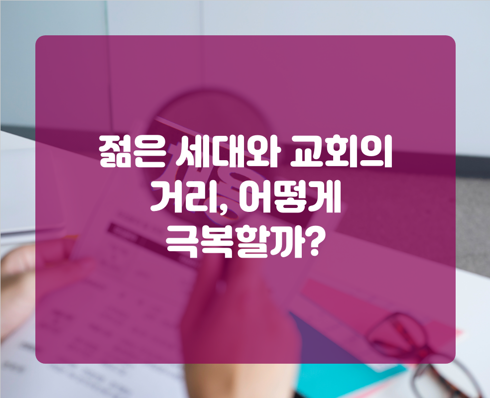 젊은 세대와 교회의 거리, 어떻게 극복할까?