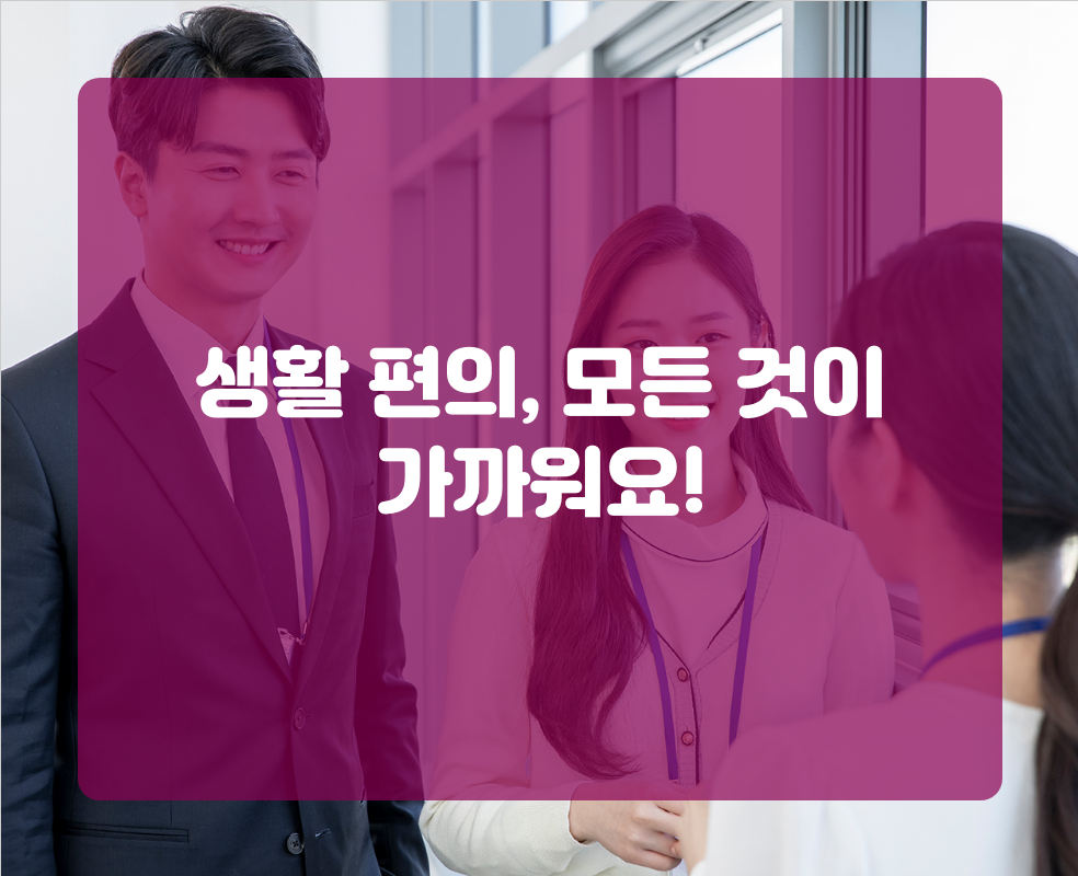 생활 편의, 모든 것이 가까워요!