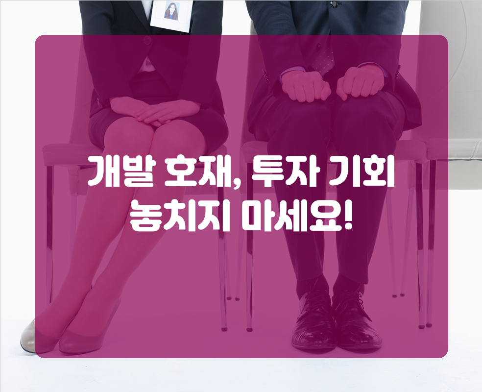 개발 호재, 투자 기회 놓치지 마세요!
