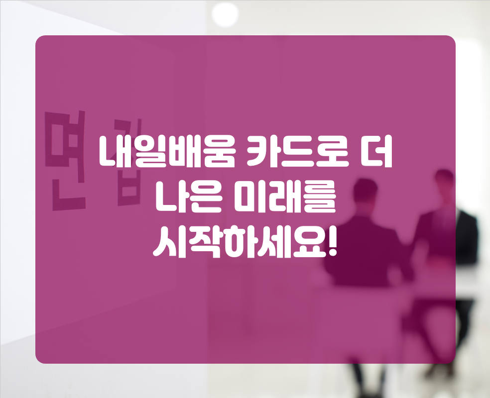 내일배움 카드로 더 나은 미래를 시작하세요!
