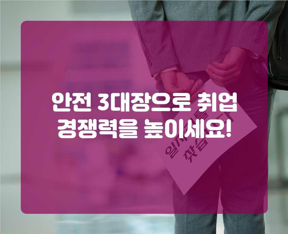 안전 3대장으로 취업 경쟁력을 높이세요!