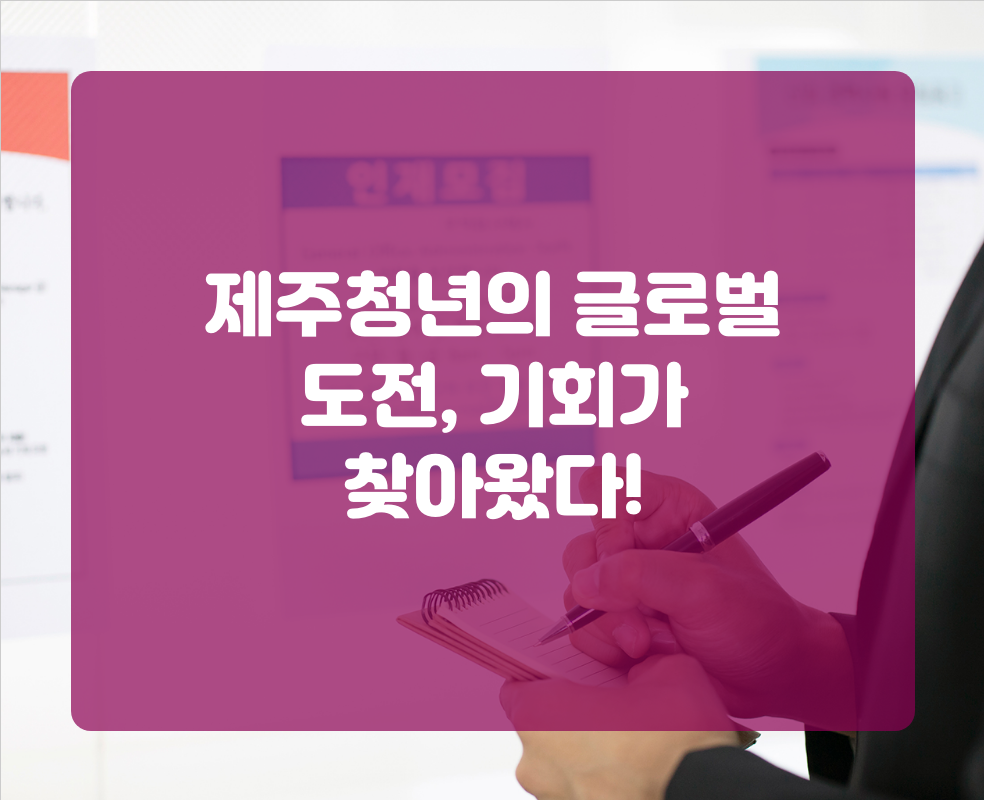 제주청년의 글로벌 도전, 기회가 찾아왔다!