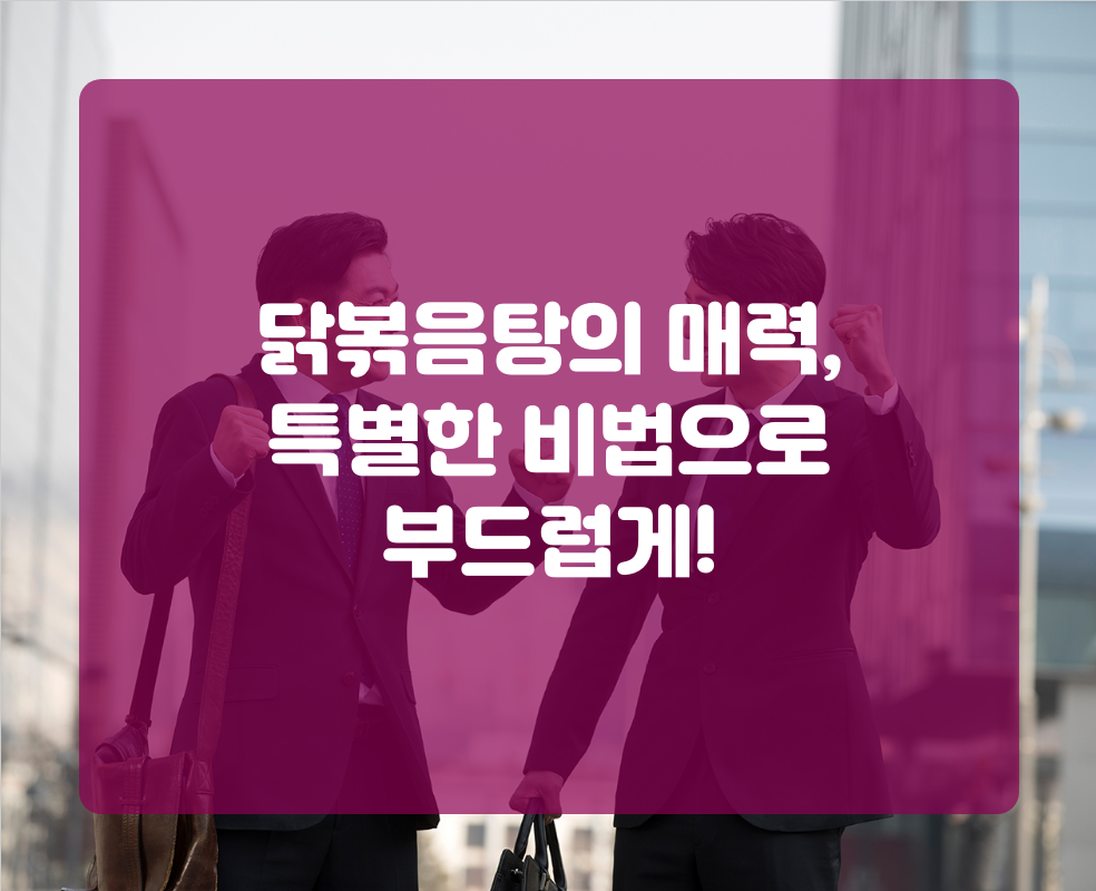닭볶음탕의 매력, 특별한 비법으로 부드럽게!