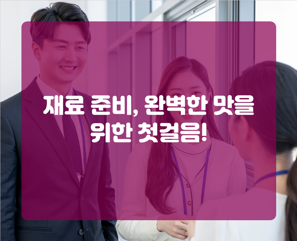 재료 준비, 완벽한 맛을 위한 첫걸음!