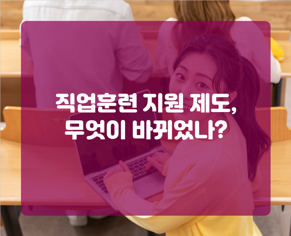 직업훈련 지원 제도, 무엇이 바뀌었나?