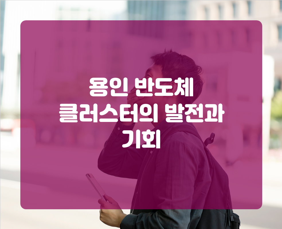 용인 반도체 클러스터의 발전과 기회