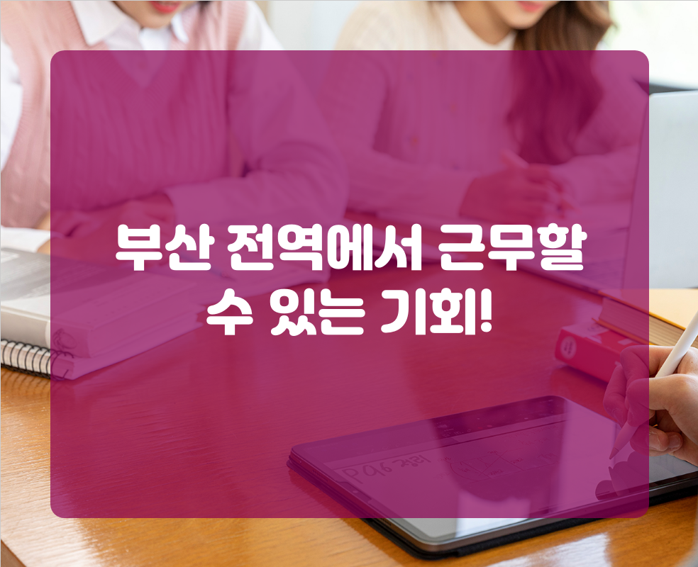 부산 전역에서 근무할 수 있는 기회!