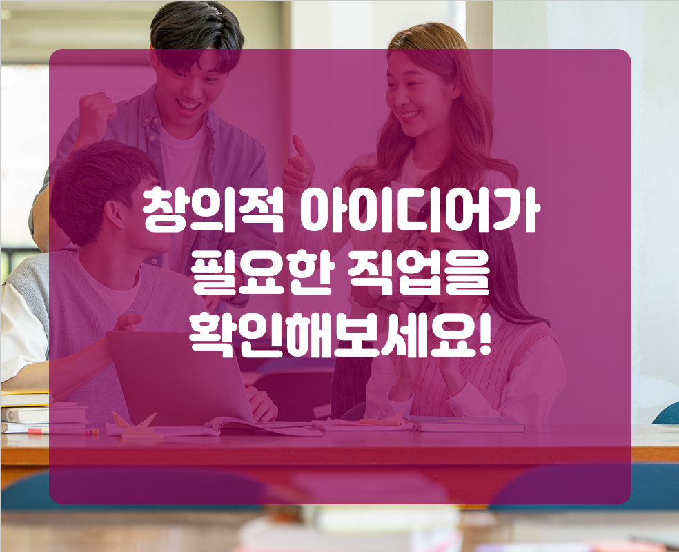 창의적 아이디어가 필요한 직업을 확인해보세요!