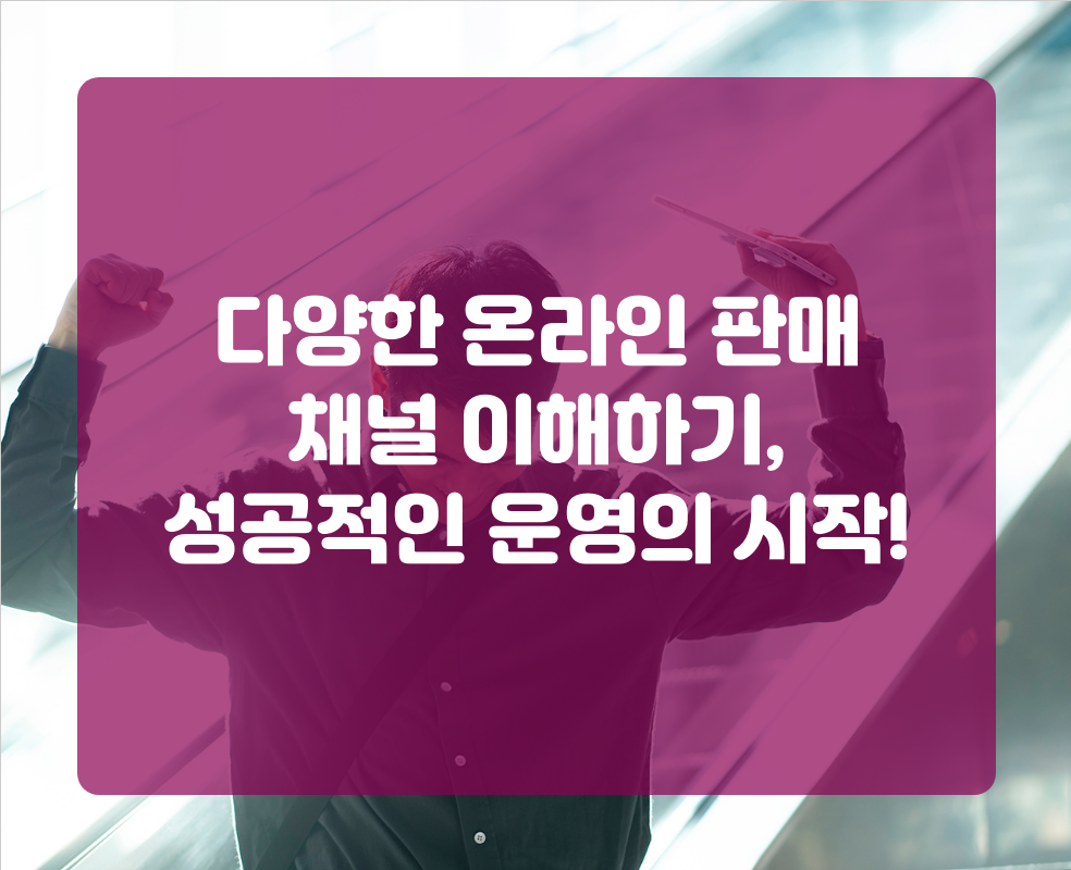 다양한 온라인 판매 채널 이해하기, 성공적인 운영의 시작!