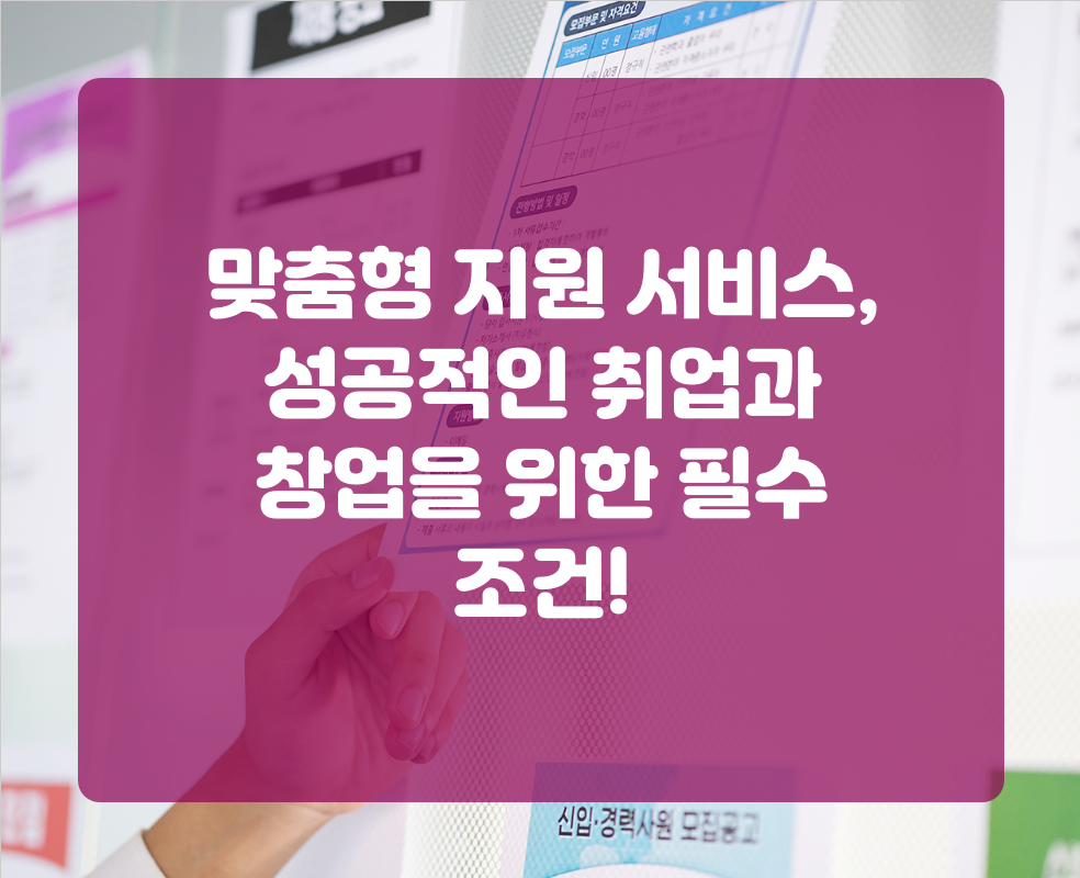 맞춤형 지원 서비스, 성공적인 취업과 창업을 위한 필수 조건!