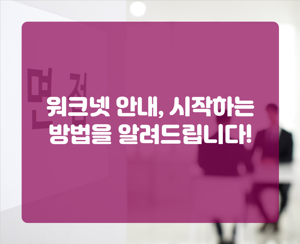 워크넷 안내, 시작하는 방법을 알려드립니다!