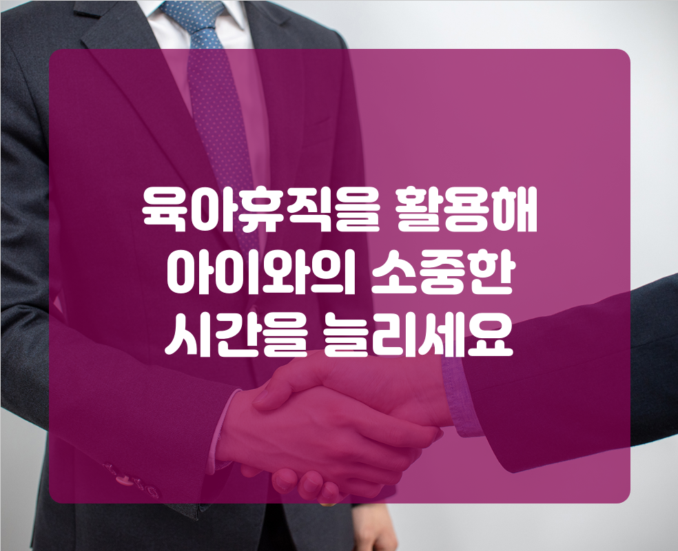 육아휴직을 활용해 아이와의 소중한 시간을 늘리세요