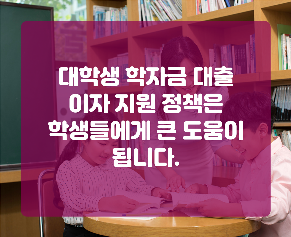 대학생 학자금 대출 이자 지원 정책은 학생들에게 큰 도움이 됩니다.