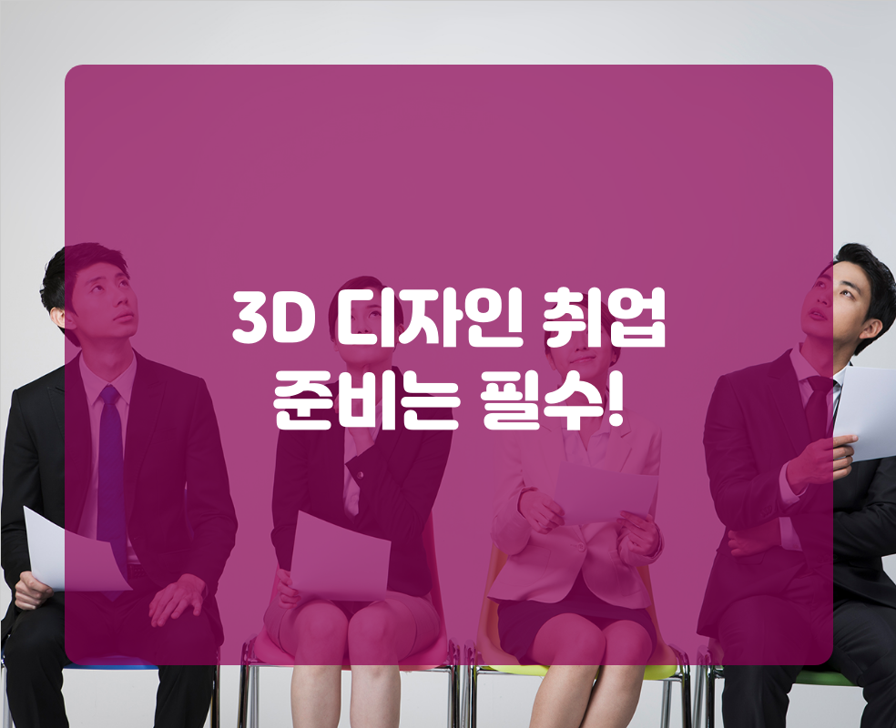 3D 디자인 취업 준비는 필수!