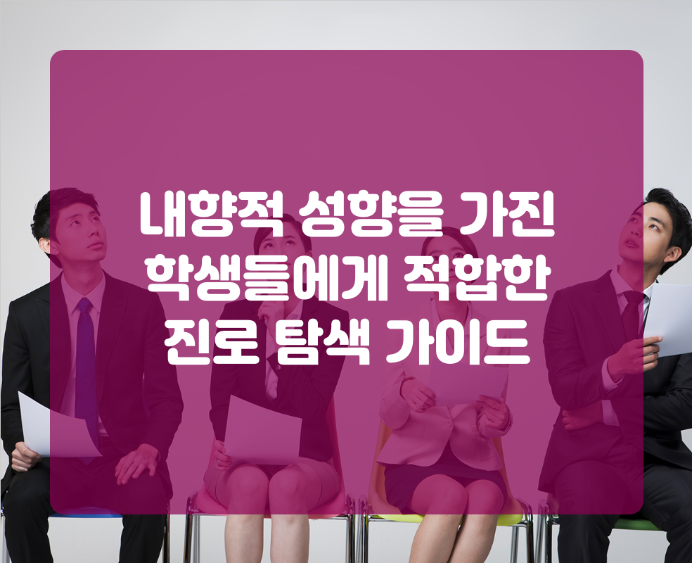 내향적 성향을 가진 학생들에게 적합한 진로 탐색 가이드