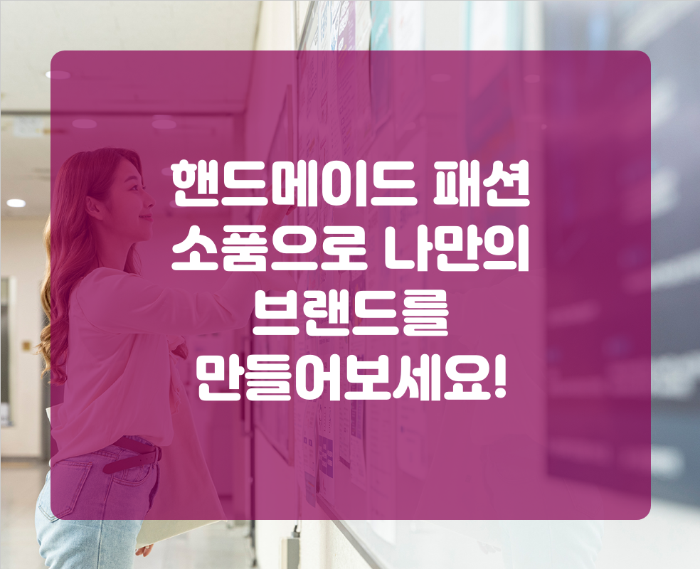핸드메이드 패션 소품으로 나만의 브랜드를 만들어보세요!