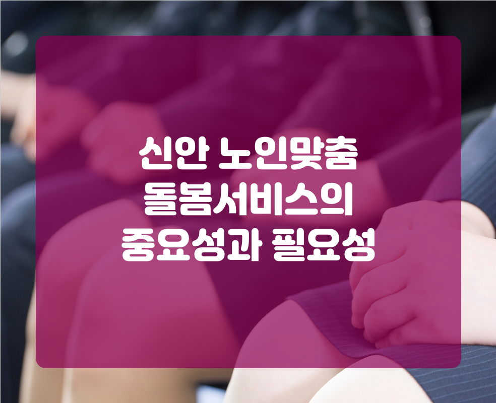 신안 노인맞춤 돌봄서비스의 중요성과 필요성