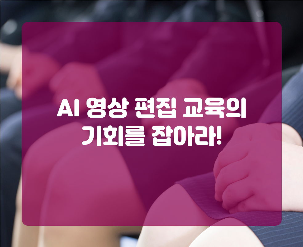 AI 영상 편집 교육의 기회를 잡아라!