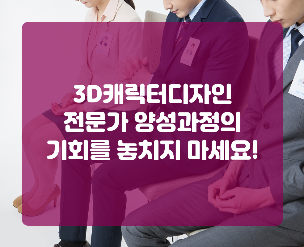3D캐릭터디자인 전문가 양성과정의 기회를 놓치지 마세요!