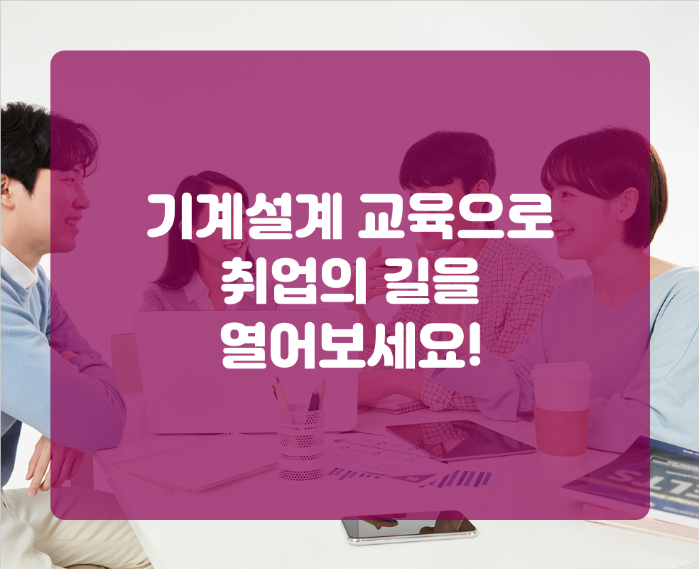 기계설계 교육으로 취업의 길을 열어보세요!