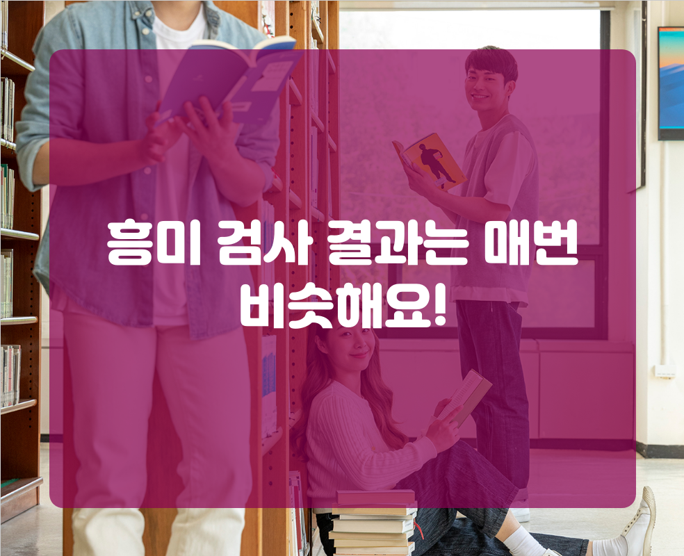 흥미 검사 결과는 매번 비슷해요!