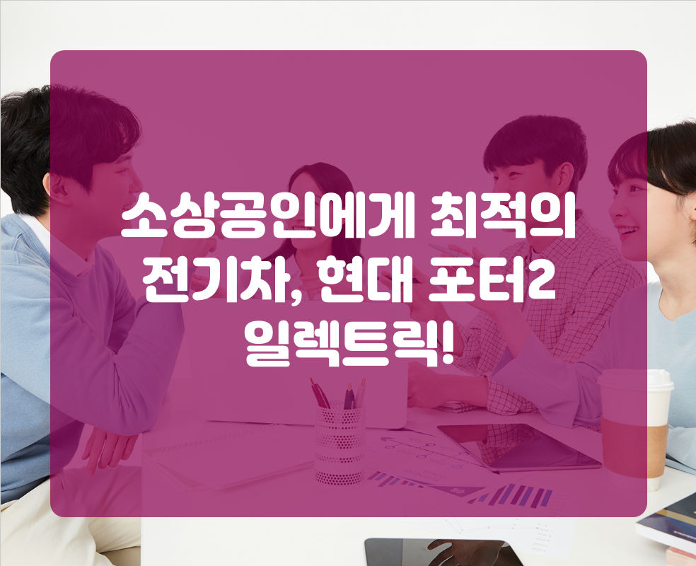 소상공인에게 최적의 전기차, 현대 포터2 일렉트릭!
