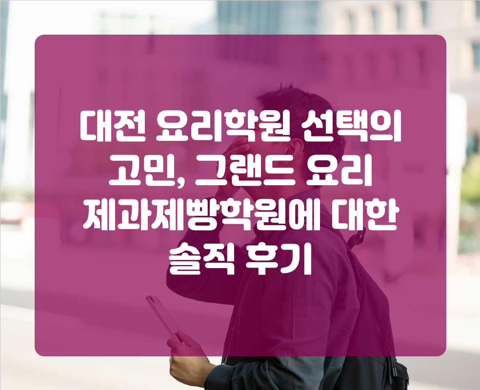 대전 요리학원 선택의 고민, 그랜드 요리 제과제빵학원에 대한 솔직 후기
