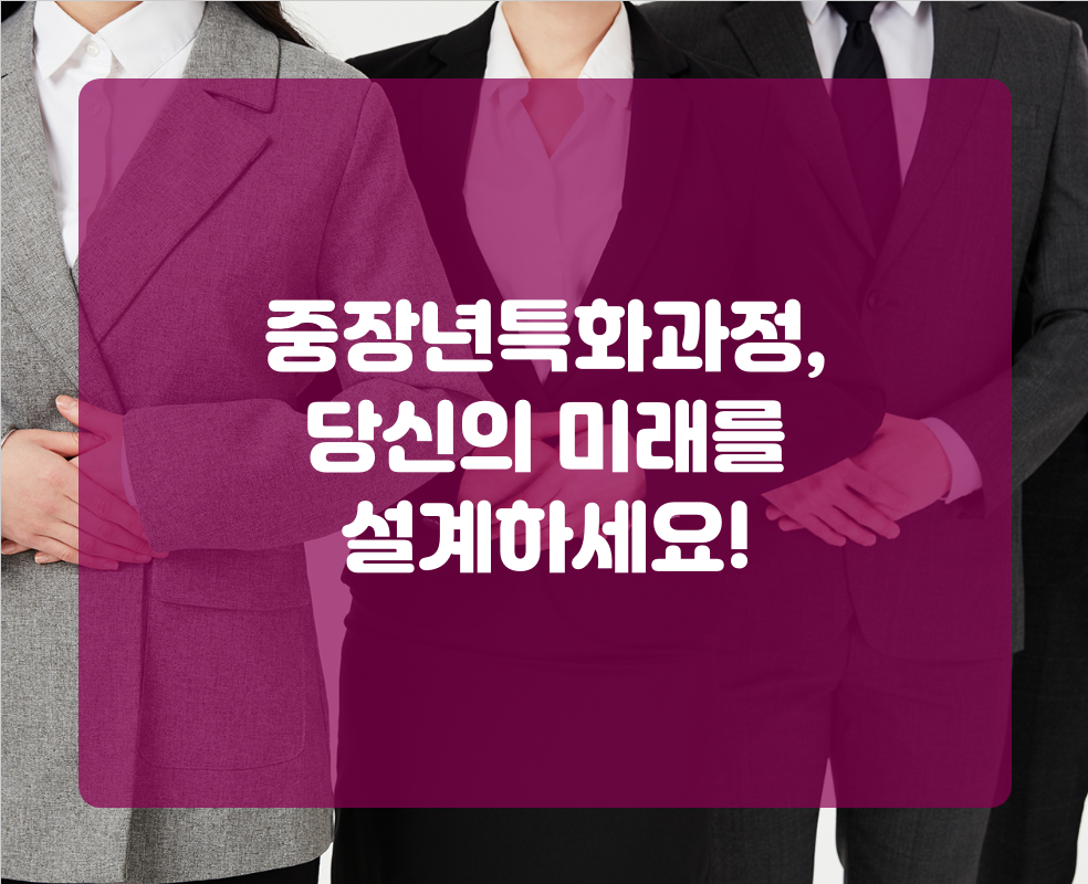 중장년특화과정, 당신의 미래를 설계하세요!