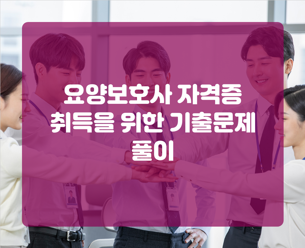 요양보호사 자격증 취득을 위한 기출문제 풀이