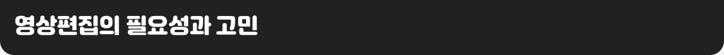 영상편집의 필요성과 고민