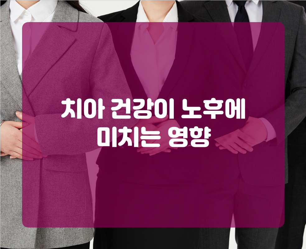 치아 건강이 노후에 미치는 영향