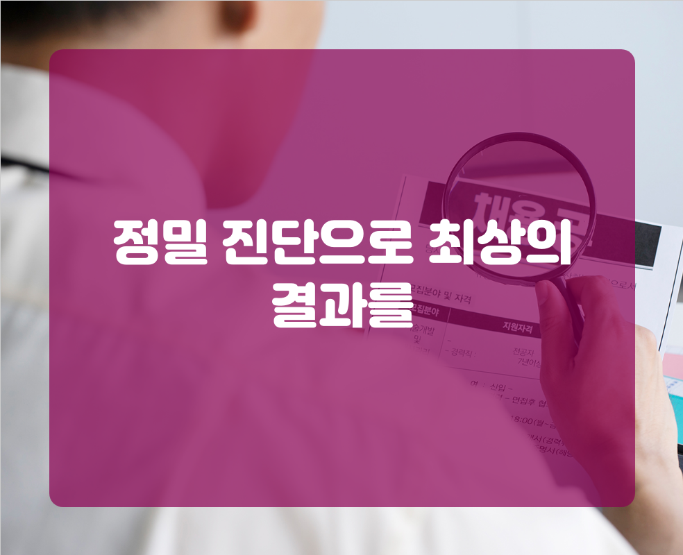 정밀 진단으로 최상의 결과를