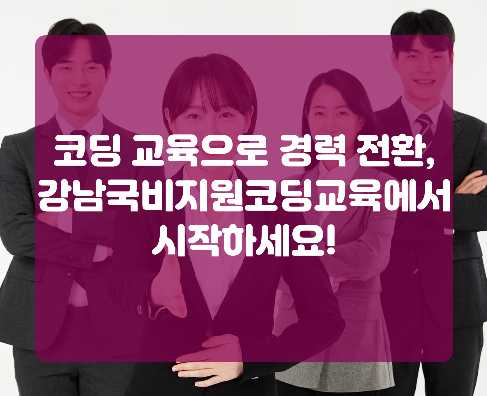코딩 교육으로 경력 전환, 강남국비지원코딩교육에서 시작하세요!