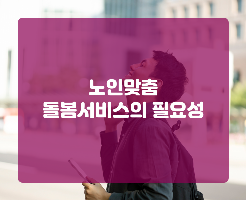 노인맞춤 돌봄서비스의 필요성