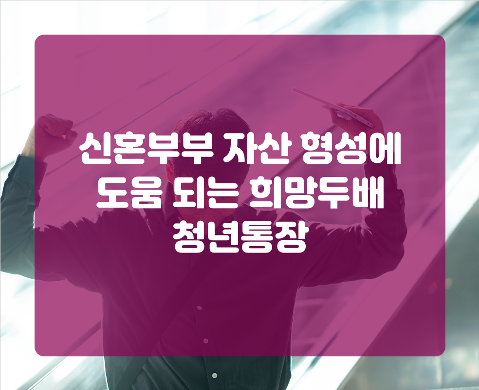 신혼부부 자산 형성에 도움 되는 희망두배 청년통장