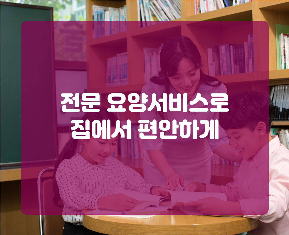 전문 요양서비스로 집에서 편안하게