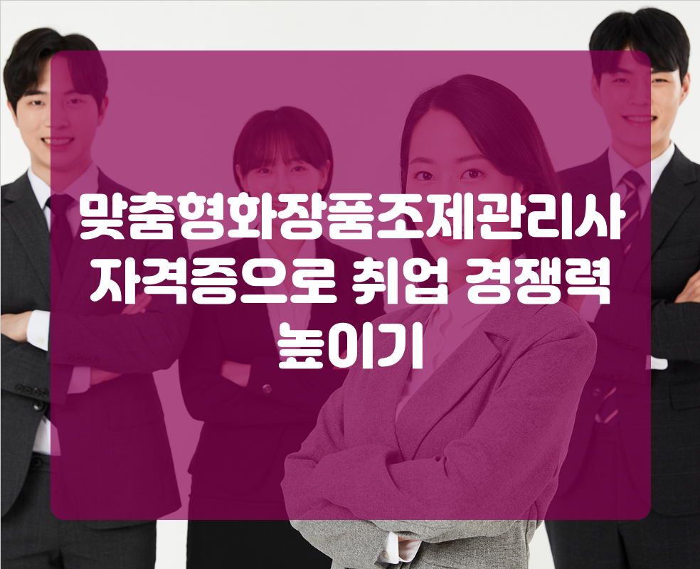 맞춤형화장품조제관리사 자격증으로 취업 경쟁력 높이기