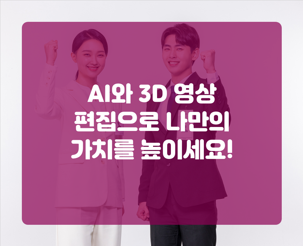 AI와 3D 영상 편집으로 나만의 가치를 높이세요!