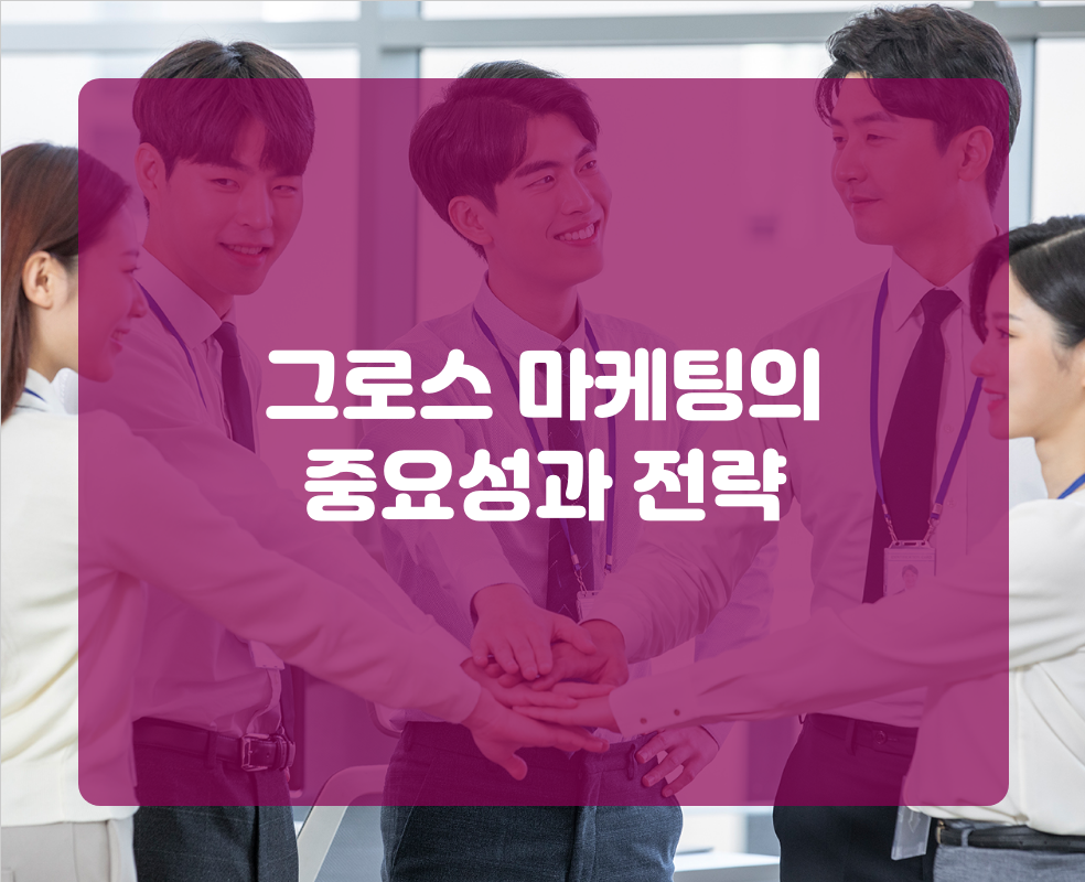 그로스 마케팅의 중요성과 전략