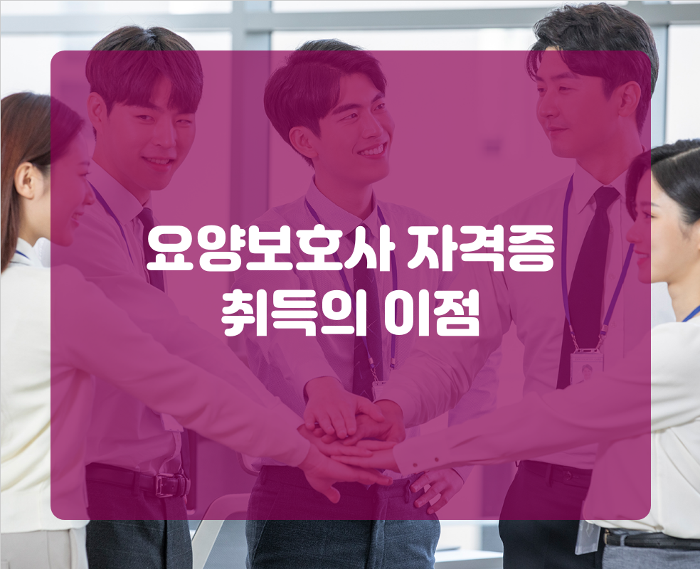 요양보호사 자격증 취득의 이점