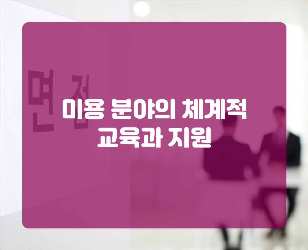 미용 분야의 체계적 교육과 지원