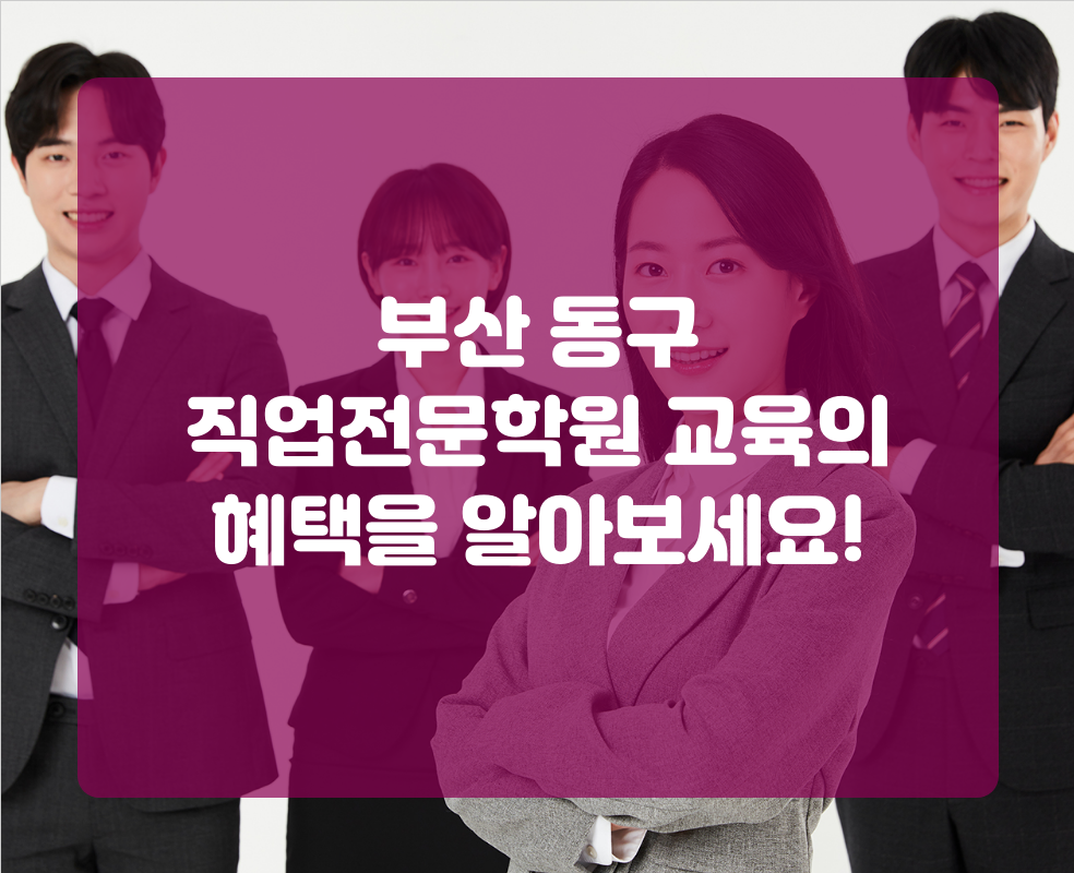 부산 동구 직업전문학원 교육의 혜택을 알아보세요!
