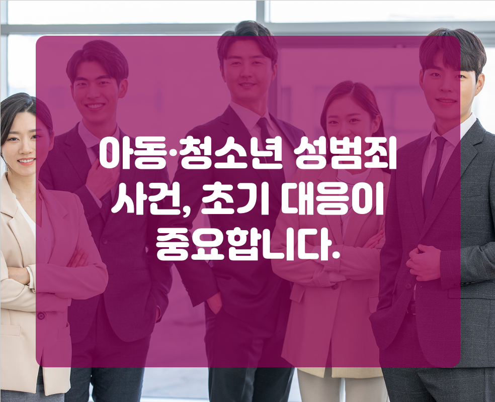 아동·청소년 성범죄 사건, 초기 대응이 중요합니다.